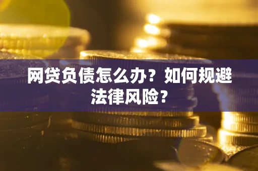 武汉网贷负债怎么办？如何规避法律风险？