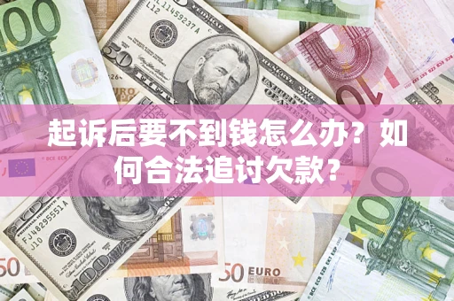武汉起诉后要不到钱怎么办？如何合法追讨欠款？