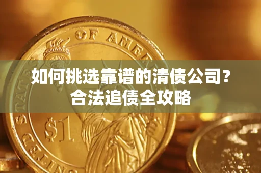 武汉如何挑选靠谱的清债公司？合法追债全攻略