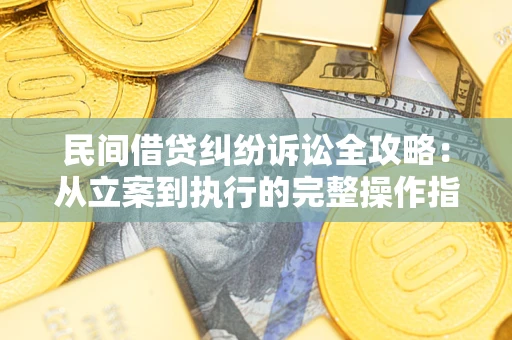 武汉民间借贷纠纷诉讼全攻略：从立案到执行的完整操作指南