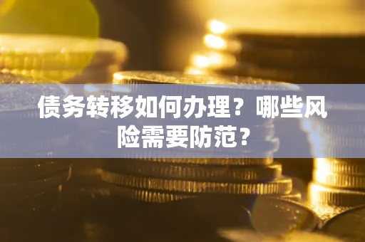 武汉债务转移如何办理？哪些风险需要防范？