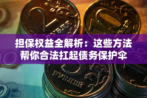 武汉担保权益全解析：这些方法帮你合法扛起债务保护伞