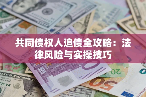 武汉共同债权人追债全攻略：法律风险与实操技巧
