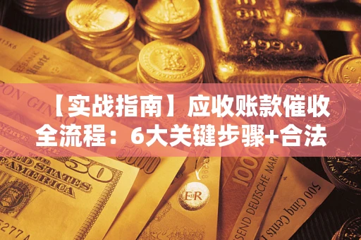 武汉【实战指南】应收账款催收全流程：6大关键步骤+合法回款技巧
