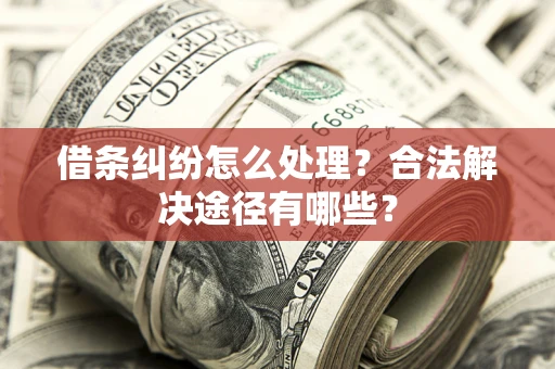 武汉借条纠纷怎么处理？合法解决途径有哪些？