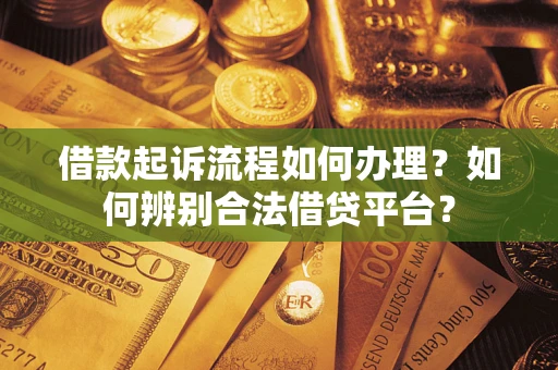 武汉借款起诉流程如何办理？如何辨别合法借贷平台？