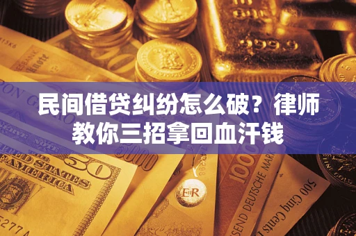 武汉民间借贷纠纷怎么破？律师教你三招拿回血汗钱