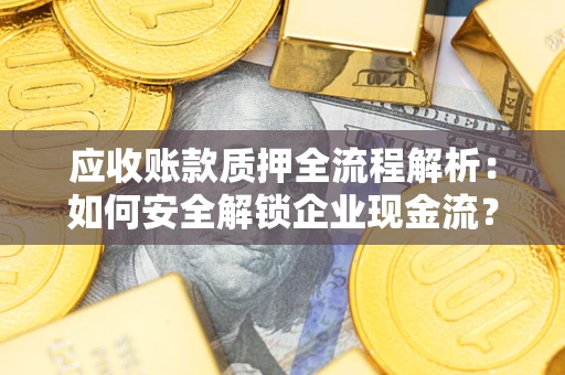 武汉应收账款质押全流程解析：如何安全解锁企业现金流？