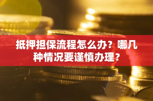 武汉抵押担保流程怎么办？哪几种情况要谨慎办理？