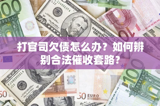 武汉打官司欠债怎么办？如何辨别合法催收套路？