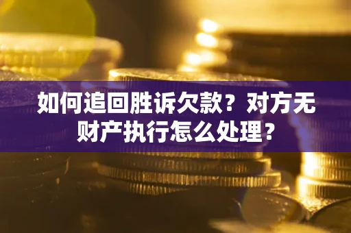 武汉如何追回胜诉欠款？对方无财产执行怎么处理？