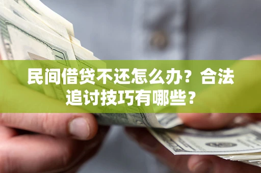 武汉民间借贷不还怎么办？合法追讨技巧有哪些？