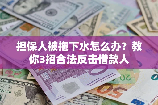 武汉担保人被拖下水怎么办？教你3招合法反击借款人