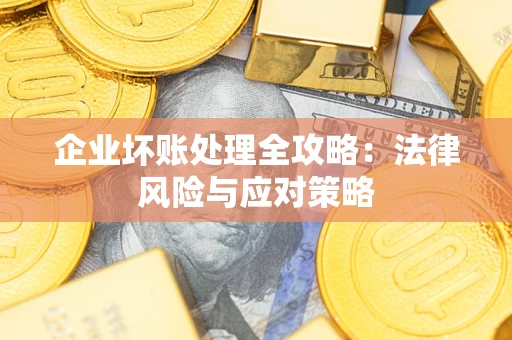 武汉企业坏账处理全攻略：法律风险与应对策略