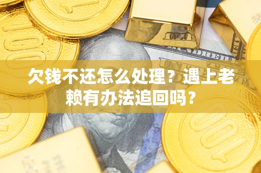 武汉欠钱不还怎么处理？遇上老赖有办法追回吗？