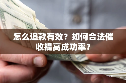 武汉怎么追款有效？如何合法催收提高成功率？