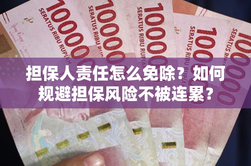武汉担保人责任怎么免除？如何规避担保风险不被连累？