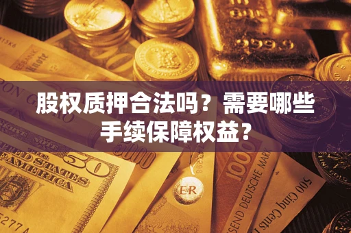 武汉股权质押合法吗？需要哪些手续保障权益？