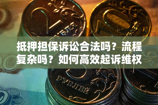 武汉抵押担保诉讼合法吗？流程复杂吗？如何高效起诉维权？