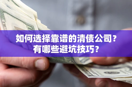 武汉如何选择靠谱的清债公司？有哪些避坑技巧？