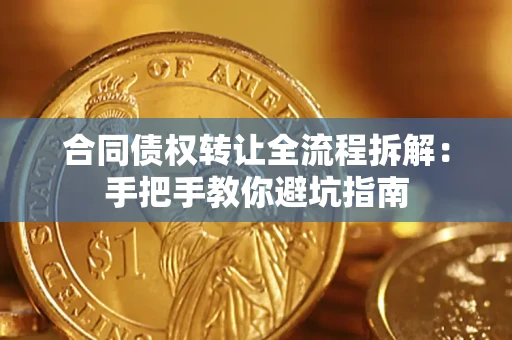 武汉合同债权转让全流程拆解：手把手教你避坑指南