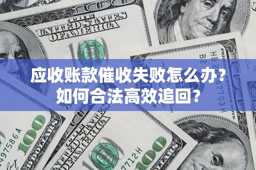 武汉应收账款催收失败怎么办？如何合法高效追回？