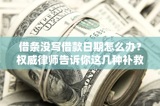 武汉借条没写借款日期怎么办？权威律师告诉你这几种补救方法！