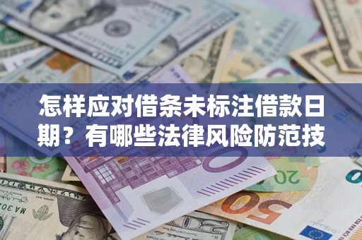 武汉怎样应对借条未标注借款日期？有哪些法律风险防范技巧？