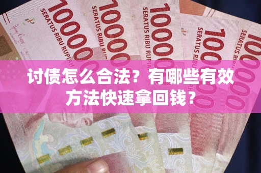 武汉讨债怎么合法？有哪些有效方法快速拿回钱？