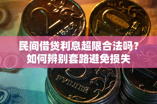 武汉民间借贷利息超限合法吗？如何辨别套路避免损失