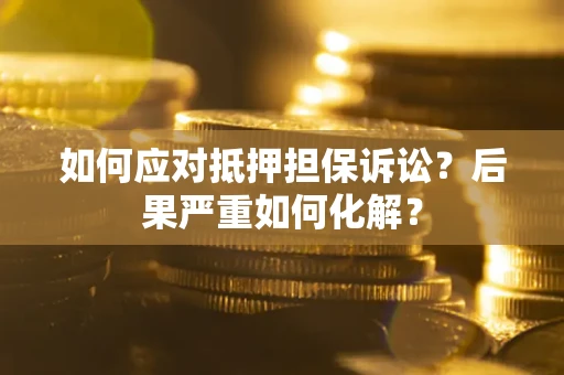 武汉如何应对抵押担保诉讼？后果严重如何化解？