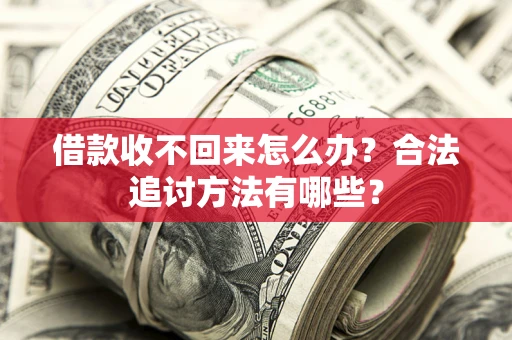 武汉借款收不回来怎么办？合法追讨方法有哪些？