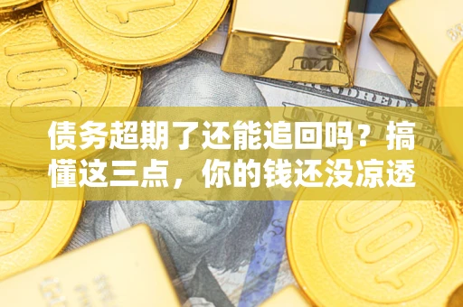 武汉债务超期了还能追回吗？搞懂这三点，你的钱还没凉透