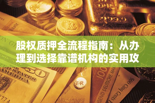 武汉股权质押全流程指南：从办理到选择靠谱机构的实用攻略