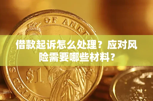 武汉借款起诉怎么处理？应对风险需要哪些材料？