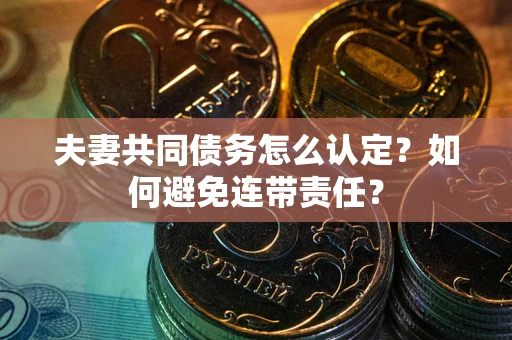 武汉夫妻共同债务怎么认定？如何避免连带责任？