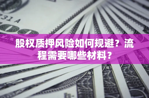 武汉股权质押风险如何规避？流程需要哪些材料？