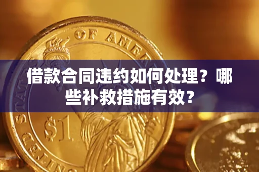 武汉借款合同违约如何处理？哪些补救措施有效？