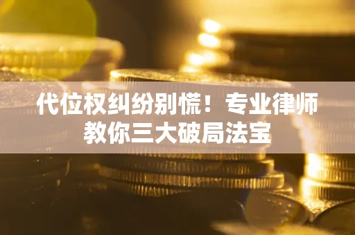 武汉代位权纠纷别慌！专业律师教你三大破局法宝