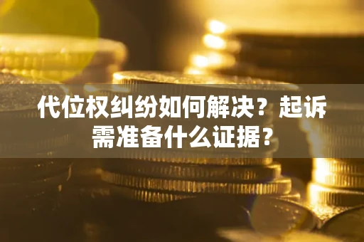 武汉代位权纠纷如何解决？起诉需准备什么证据？
