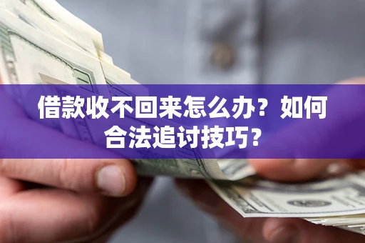 武汉借款收不回来怎么办？如何合法追讨技巧？