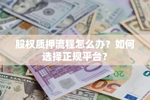 武汉股权质押流程怎么办？如何选择正规平台？