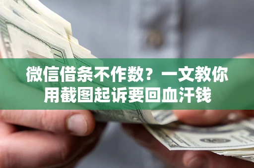 武汉微信借条不作数？一文教你用截图起诉要回血汗钱