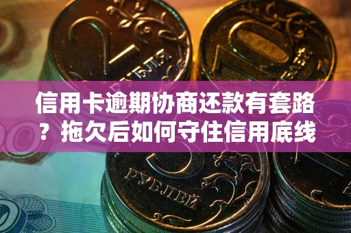 武汉信用卡逾期协商还款有套路？拖欠后如何守住信用底线？
