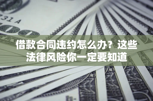 武汉借款合同违约怎么办？这些法律风险你一定要知道