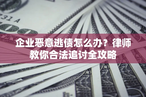 武汉企业恶意逃债怎么办？律师教你合法追讨全攻略