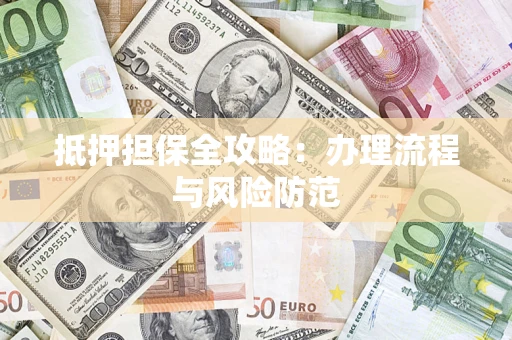 武汉抵押担保全攻略：办理流程与风险防范