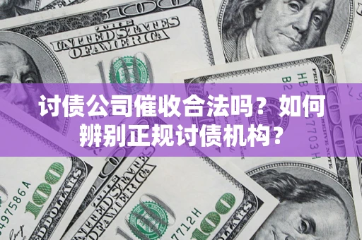 武汉讨债公司催收合法吗？如何辨别正规讨债机构？