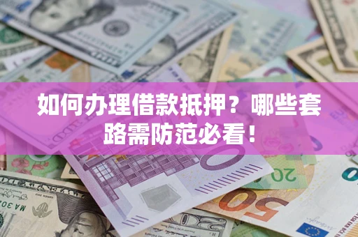 武汉如何办理借款抵押？哪些套路需防范必看！