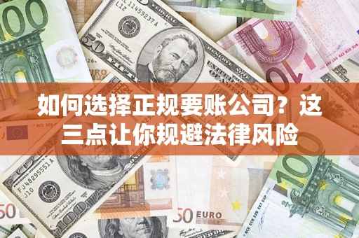 武汉如何选择正规要账公司？这三点让你规避法律风险